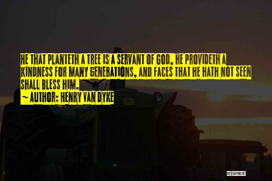 Henry Van Dyke Quotes: He That Planteth A Tree Is A Servant Of God, He Provideth A Kindness For Many Generations, And Faces That
