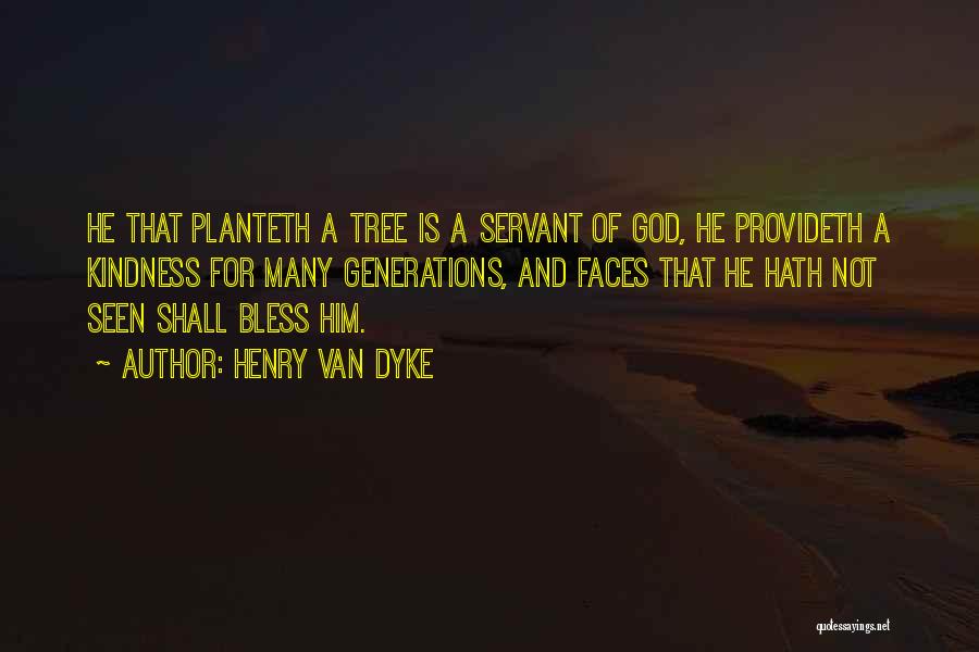 Henry Van Dyke Quotes: He That Planteth A Tree Is A Servant Of God, He Provideth A Kindness For Many Generations, And Faces That