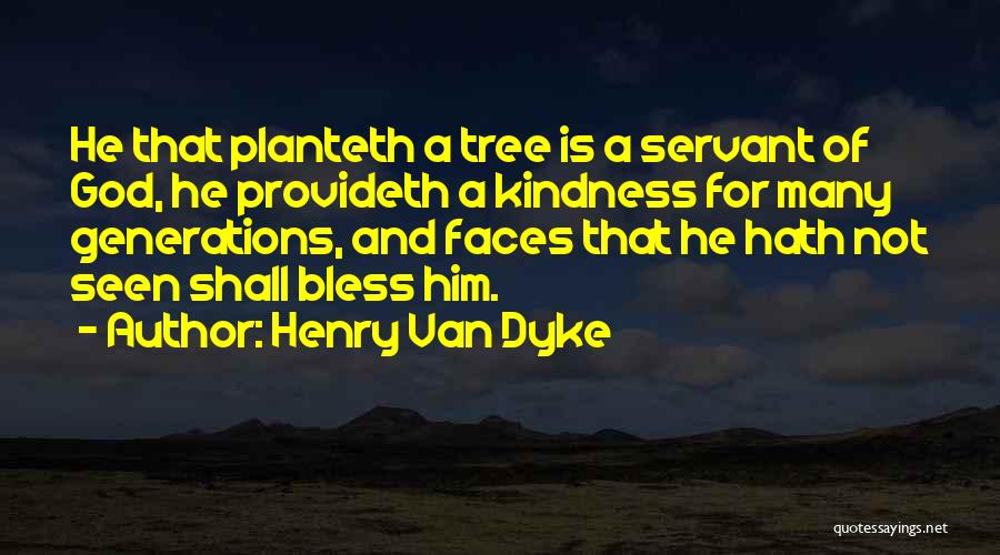 Henry Van Dyke Quotes: He That Planteth A Tree Is A Servant Of God, He Provideth A Kindness For Many Generations, And Faces That