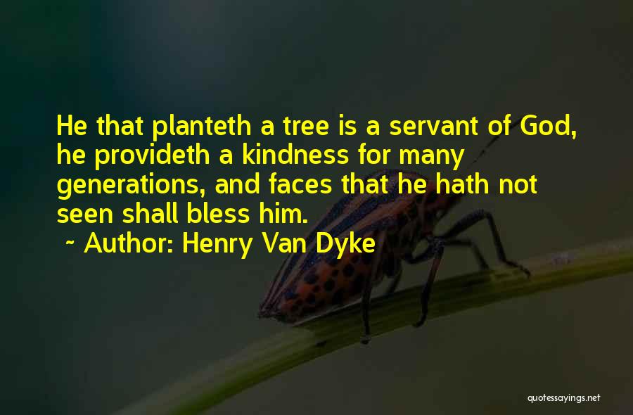 Henry Van Dyke Quotes: He That Planteth A Tree Is A Servant Of God, He Provideth A Kindness For Many Generations, And Faces That