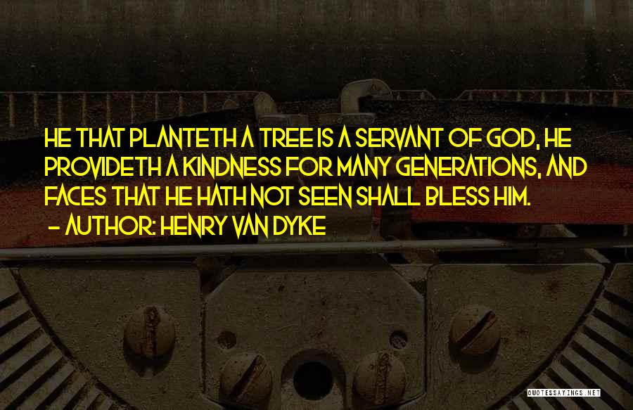 Henry Van Dyke Quotes: He That Planteth A Tree Is A Servant Of God, He Provideth A Kindness For Many Generations, And Faces That
