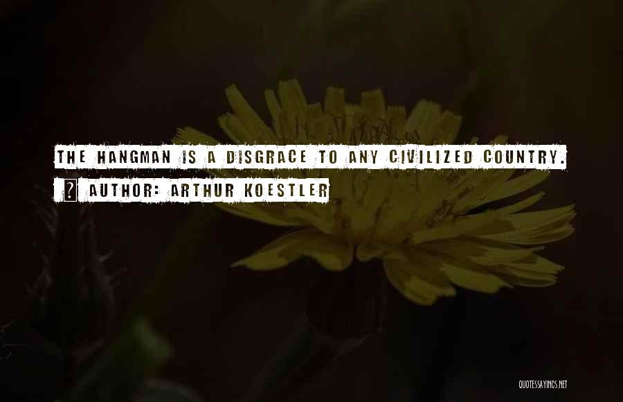 Arthur Koestler Quotes: The Hangman Is A Disgrace To Any Civilized Country.