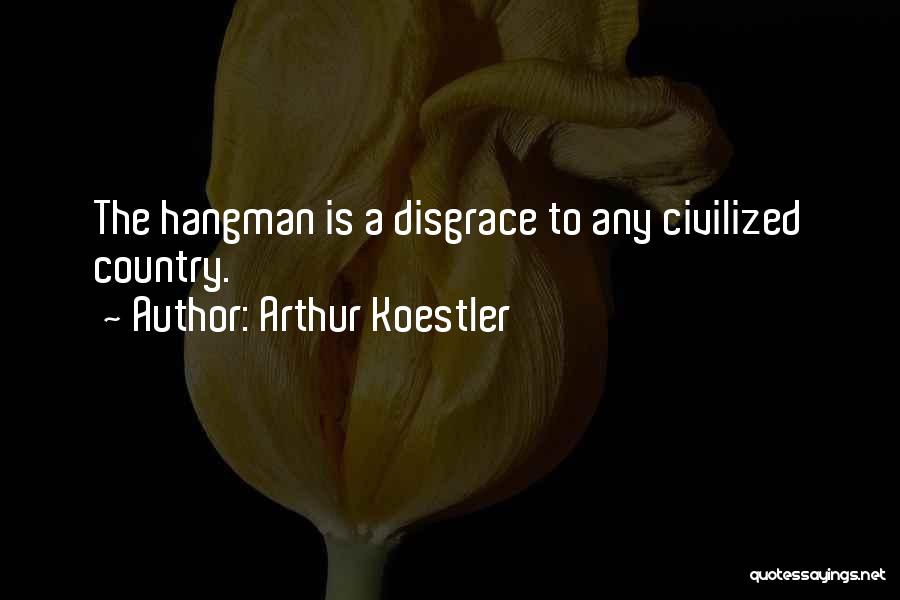 Arthur Koestler Quotes: The Hangman Is A Disgrace To Any Civilized Country.