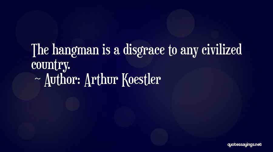 Arthur Koestler Quotes: The Hangman Is A Disgrace To Any Civilized Country.