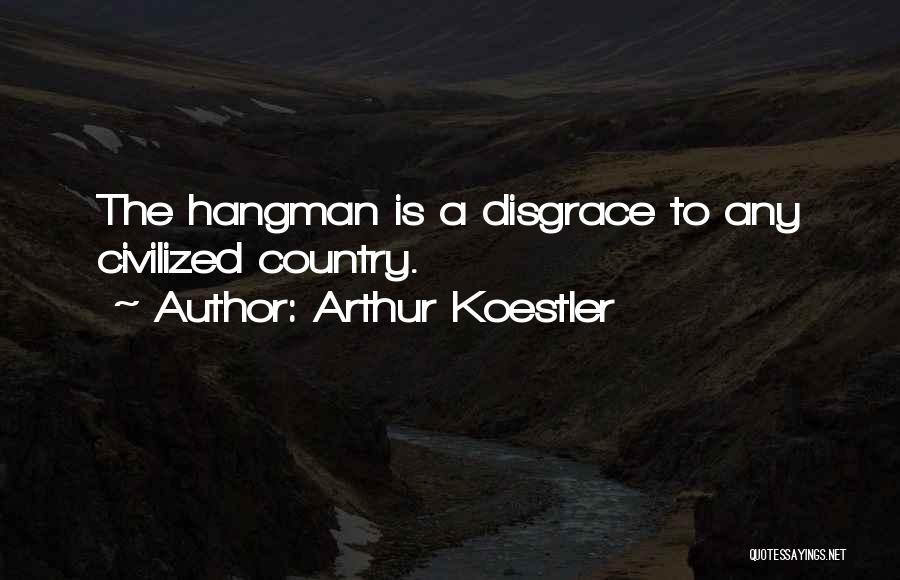 Arthur Koestler Quotes: The Hangman Is A Disgrace To Any Civilized Country.