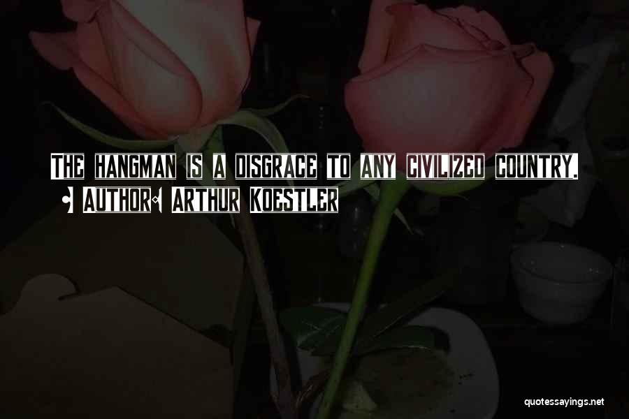 Arthur Koestler Quotes: The Hangman Is A Disgrace To Any Civilized Country.