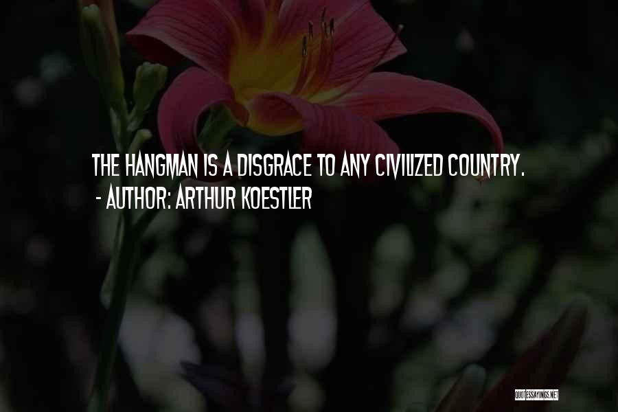 Arthur Koestler Quotes: The Hangman Is A Disgrace To Any Civilized Country.