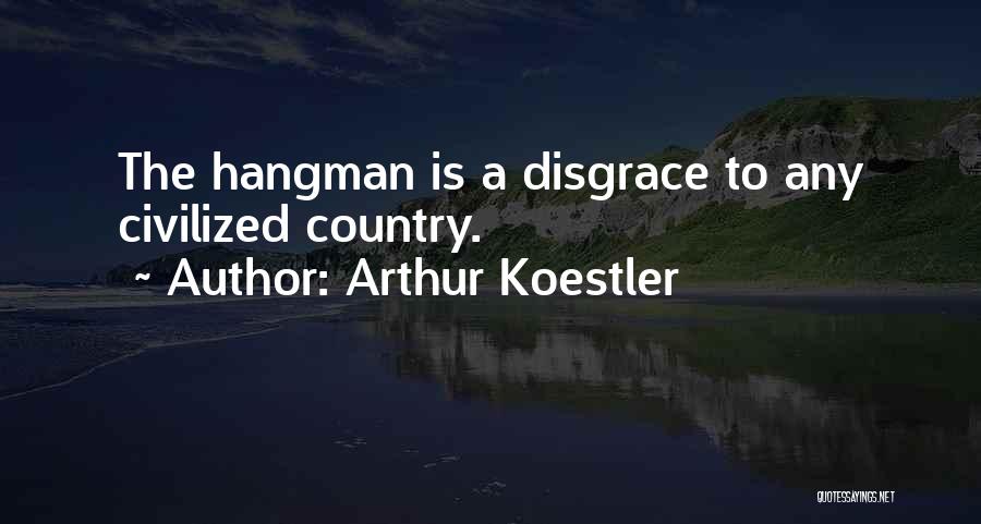 Arthur Koestler Quotes: The Hangman Is A Disgrace To Any Civilized Country.