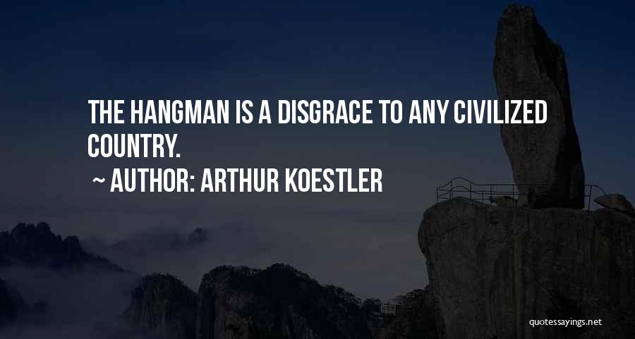 Arthur Koestler Quotes: The Hangman Is A Disgrace To Any Civilized Country.