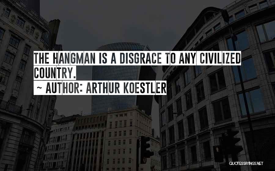 Arthur Koestler Quotes: The Hangman Is A Disgrace To Any Civilized Country.