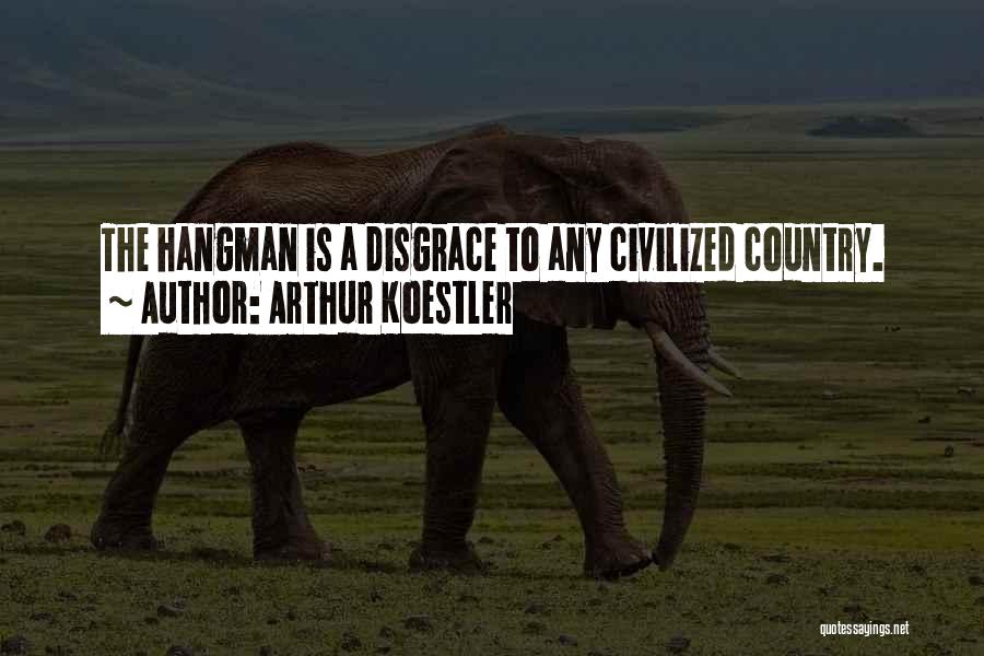 Arthur Koestler Quotes: The Hangman Is A Disgrace To Any Civilized Country.