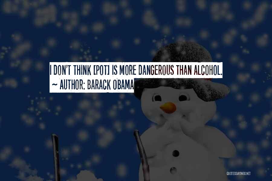 Barack Obama Quotes: I Don't Think [pot] Is More Dangerous Than Alcohol.