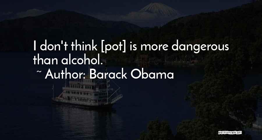 Barack Obama Quotes: I Don't Think [pot] Is More Dangerous Than Alcohol.
