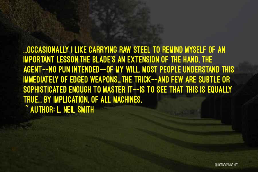 L. Neil Smith Quotes: ...occasionally I Like Carrying Raw Steel To Remind Myself Of An Important Lesson.the Blade's An Extension Of The Hand, The