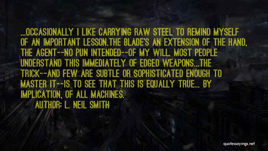 L. Neil Smith Quotes: ...occasionally I Like Carrying Raw Steel To Remind Myself Of An Important Lesson.the Blade's An Extension Of The Hand, The