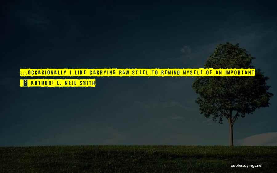 L. Neil Smith Quotes: ...occasionally I Like Carrying Raw Steel To Remind Myself Of An Important Lesson.the Blade's An Extension Of The Hand, The