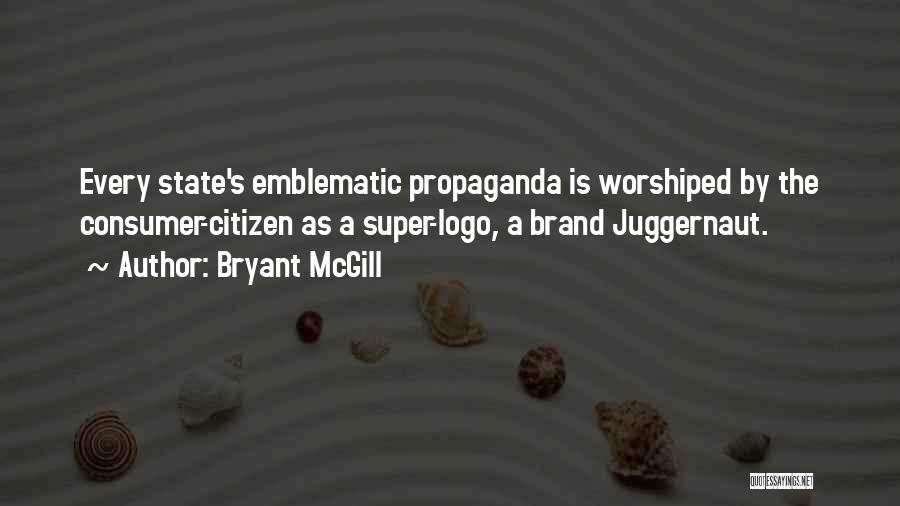 Bryant McGill Quotes: Every State's Emblematic Propaganda Is Worshiped By The Consumer-citizen As A Super-logo, A Brand Juggernaut.