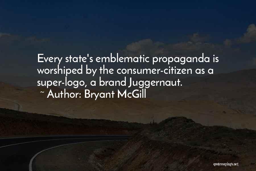 Bryant McGill Quotes: Every State's Emblematic Propaganda Is Worshiped By The Consumer-citizen As A Super-logo, A Brand Juggernaut.