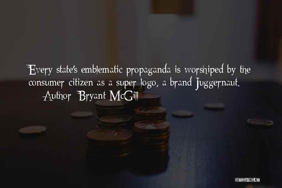 Bryant McGill Quotes: Every State's Emblematic Propaganda Is Worshiped By The Consumer-citizen As A Super-logo, A Brand Juggernaut.