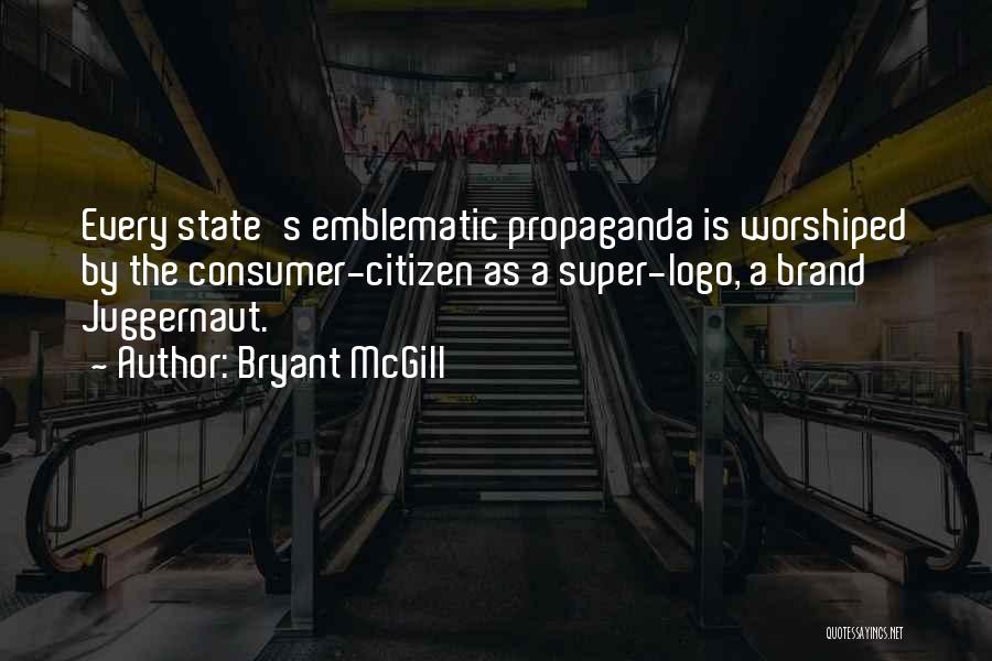 Bryant McGill Quotes: Every State's Emblematic Propaganda Is Worshiped By The Consumer-citizen As A Super-logo, A Brand Juggernaut.