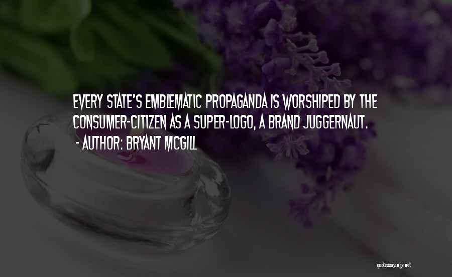 Bryant McGill Quotes: Every State's Emblematic Propaganda Is Worshiped By The Consumer-citizen As A Super-logo, A Brand Juggernaut.