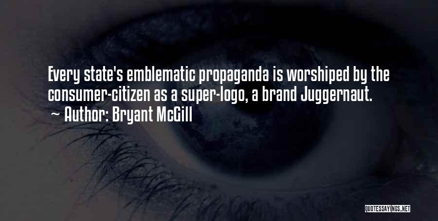 Bryant McGill Quotes: Every State's Emblematic Propaganda Is Worshiped By The Consumer-citizen As A Super-logo, A Brand Juggernaut.