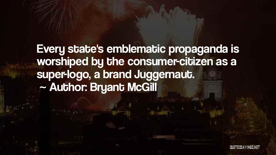 Bryant McGill Quotes: Every State's Emblematic Propaganda Is Worshiped By The Consumer-citizen As A Super-logo, A Brand Juggernaut.