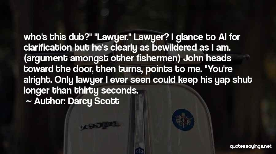 Darcy Scott Quotes: Who's This Dub? Lawyer. Lawyer? I Glance To Al For Clarification But He's Clearly As Bewildered As I Am. (argument