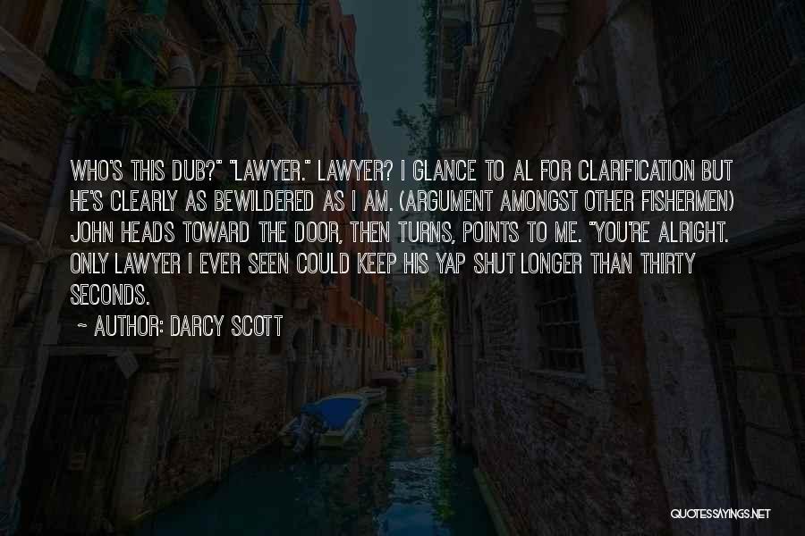 Darcy Scott Quotes: Who's This Dub? Lawyer. Lawyer? I Glance To Al For Clarification But He's Clearly As Bewildered As I Am. (argument