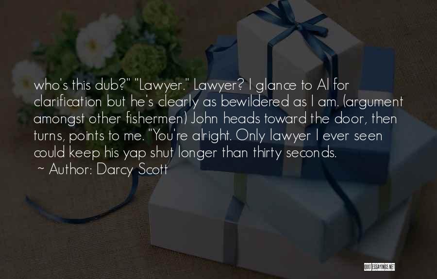 Darcy Scott Quotes: Who's This Dub? Lawyer. Lawyer? I Glance To Al For Clarification But He's Clearly As Bewildered As I Am. (argument