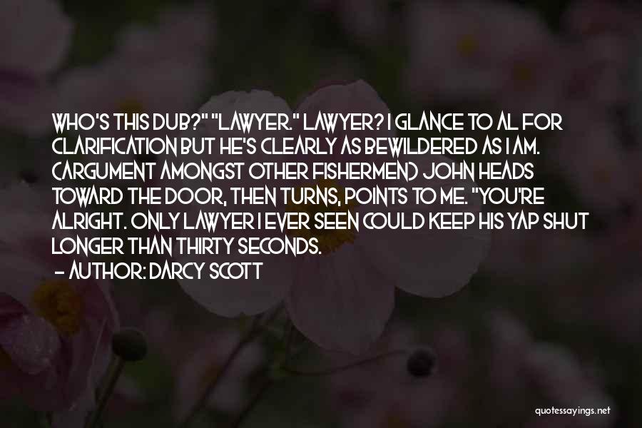 Darcy Scott Quotes: Who's This Dub? Lawyer. Lawyer? I Glance To Al For Clarification But He's Clearly As Bewildered As I Am. (argument