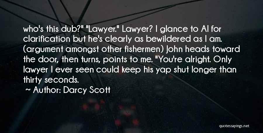 Darcy Scott Quotes: Who's This Dub? Lawyer. Lawyer? I Glance To Al For Clarification But He's Clearly As Bewildered As I Am. (argument