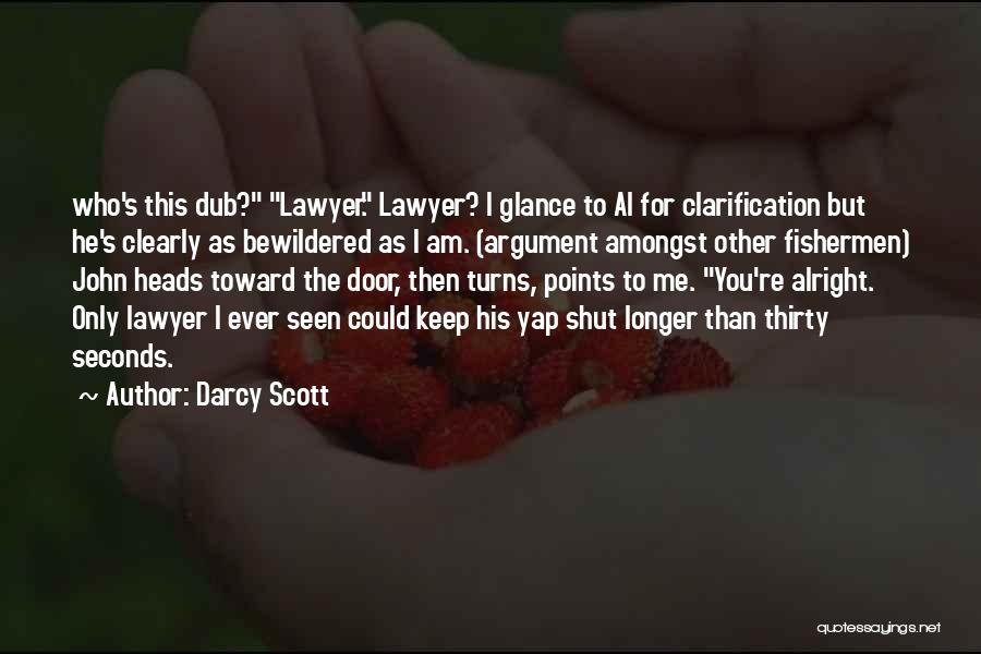 Darcy Scott Quotes: Who's This Dub? Lawyer. Lawyer? I Glance To Al For Clarification But He's Clearly As Bewildered As I Am. (argument