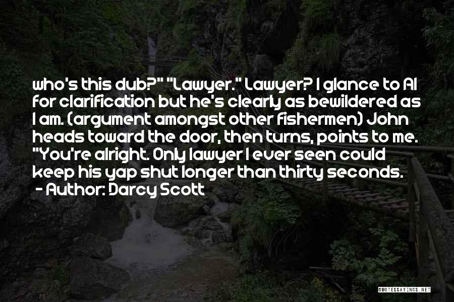 Darcy Scott Quotes: Who's This Dub? Lawyer. Lawyer? I Glance To Al For Clarification But He's Clearly As Bewildered As I Am. (argument