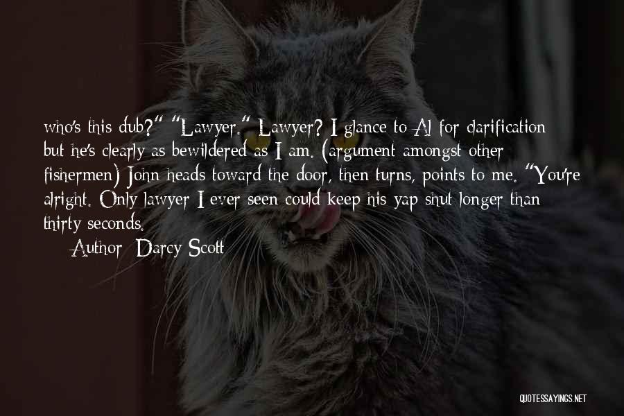 Darcy Scott Quotes: Who's This Dub? Lawyer. Lawyer? I Glance To Al For Clarification But He's Clearly As Bewildered As I Am. (argument