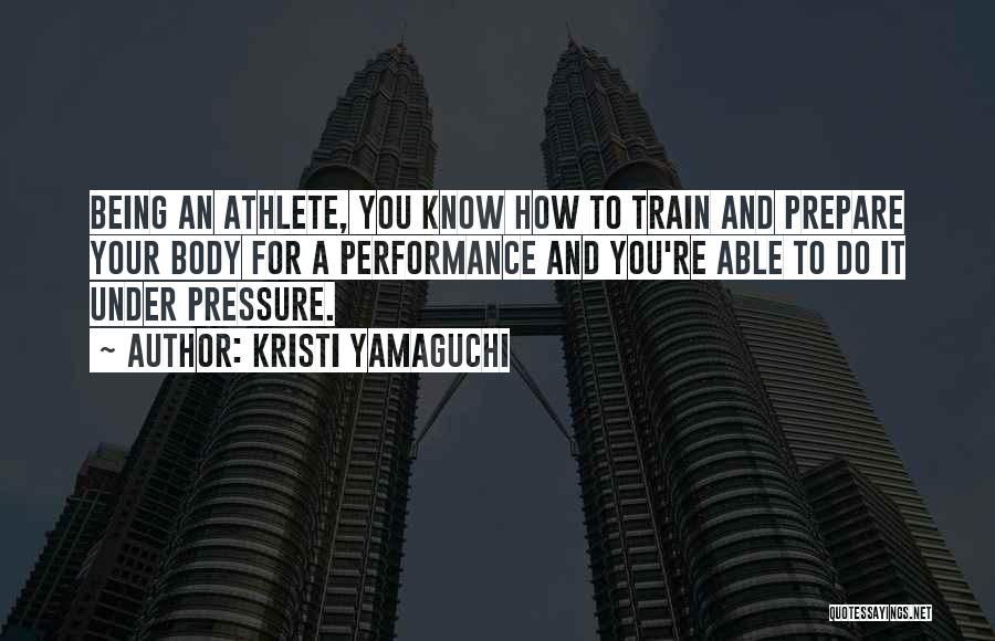 Kristi Yamaguchi Quotes: Being An Athlete, You Know How To Train And Prepare Your Body For A Performance And You're Able To Do