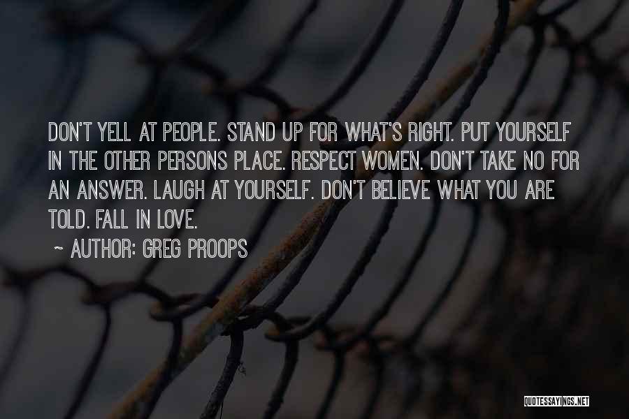 Greg Proops Quotes: Don't Yell At People. Stand Up For What's Right. Put Yourself In The Other Persons Place. Respect Women. Don't Take