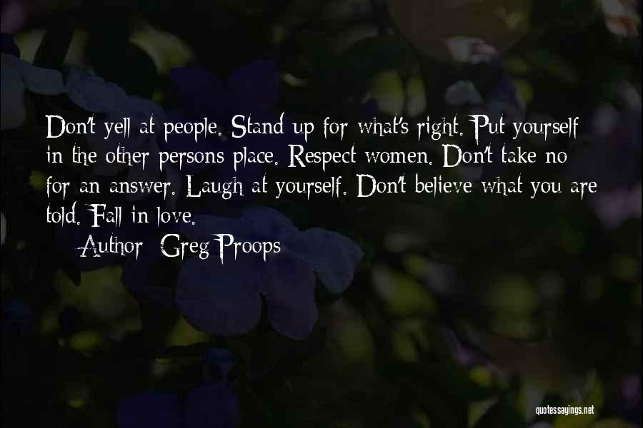 Greg Proops Quotes: Don't Yell At People. Stand Up For What's Right. Put Yourself In The Other Persons Place. Respect Women. Don't Take