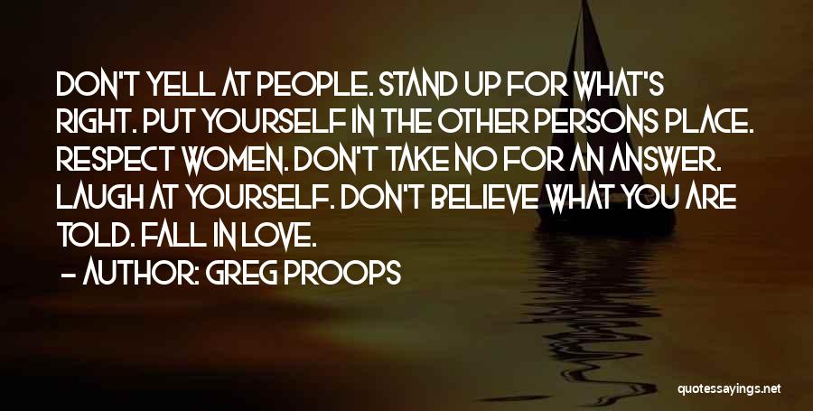 Greg Proops Quotes: Don't Yell At People. Stand Up For What's Right. Put Yourself In The Other Persons Place. Respect Women. Don't Take