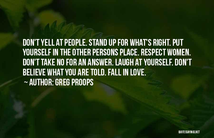 Greg Proops Quotes: Don't Yell At People. Stand Up For What's Right. Put Yourself In The Other Persons Place. Respect Women. Don't Take