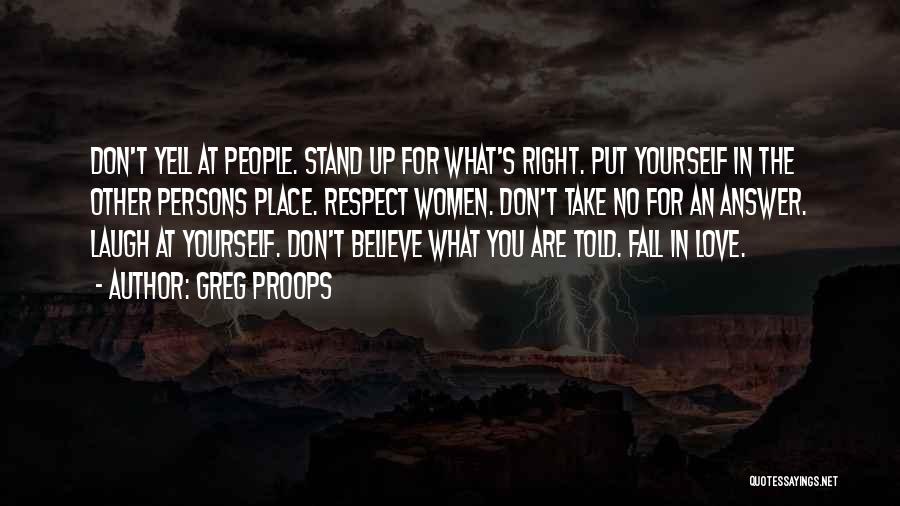 Greg Proops Quotes: Don't Yell At People. Stand Up For What's Right. Put Yourself In The Other Persons Place. Respect Women. Don't Take