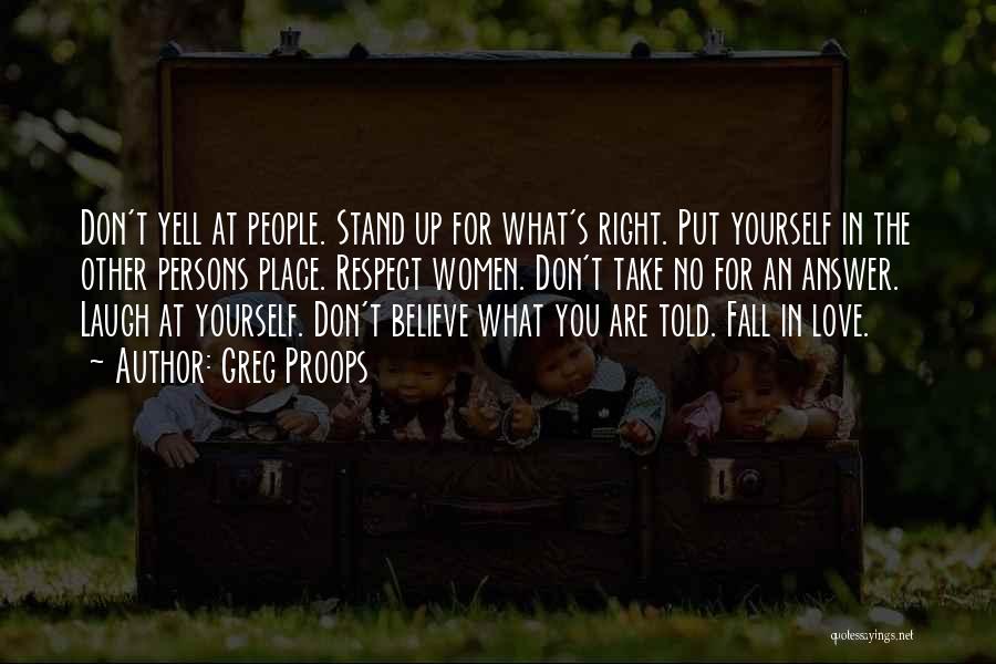 Greg Proops Quotes: Don't Yell At People. Stand Up For What's Right. Put Yourself In The Other Persons Place. Respect Women. Don't Take