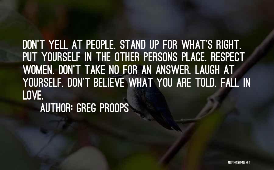 Greg Proops Quotes: Don't Yell At People. Stand Up For What's Right. Put Yourself In The Other Persons Place. Respect Women. Don't Take
