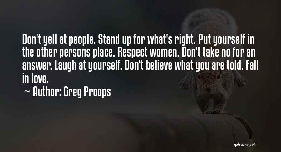 Greg Proops Quotes: Don't Yell At People. Stand Up For What's Right. Put Yourself In The Other Persons Place. Respect Women. Don't Take