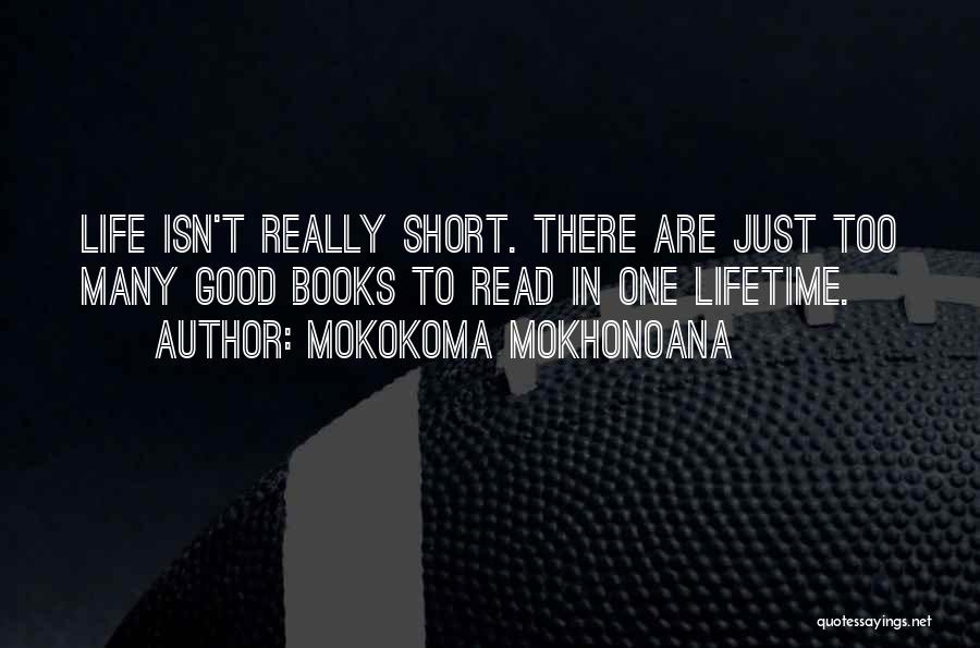 Mokokoma Mokhonoana Quotes: Life Isn't Really Short. There Are Just Too Many Good Books To Read In One Lifetime.