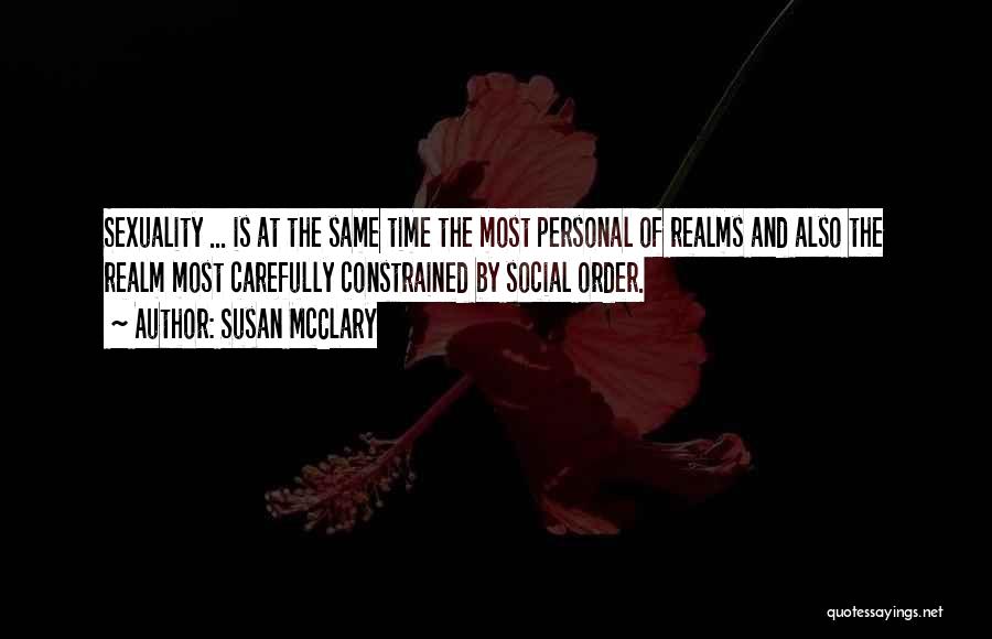 Susan McClary Quotes: Sexuality ... Is At The Same Time The Most Personal Of Realms And Also The Realm Most Carefully Constrained By