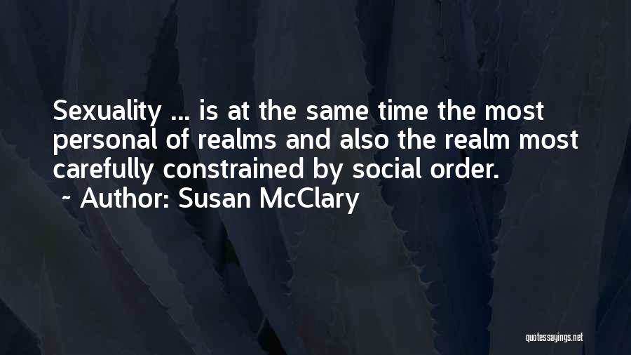 Susan McClary Quotes: Sexuality ... Is At The Same Time The Most Personal Of Realms And Also The Realm Most Carefully Constrained By