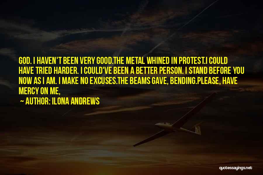 Ilona Andrews Quotes: God. I Haven't Been Very Good.the Metal Whined In Protest.i Could Have Tried Harder. I Could've Been A Better Person.