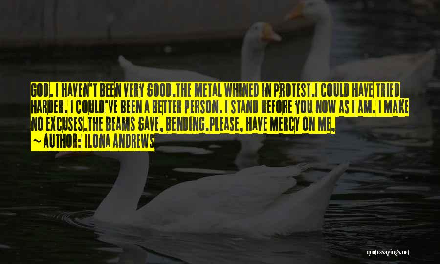 Ilona Andrews Quotes: God. I Haven't Been Very Good.the Metal Whined In Protest.i Could Have Tried Harder. I Could've Been A Better Person.