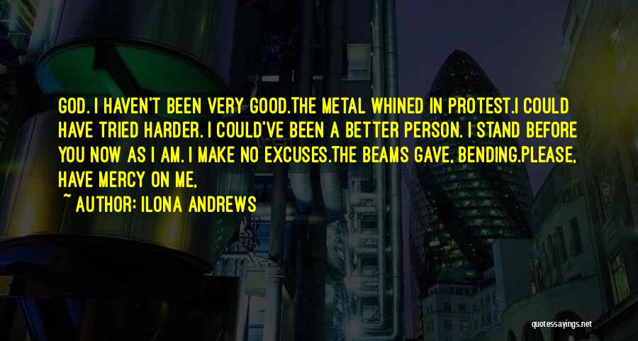 Ilona Andrews Quotes: God. I Haven't Been Very Good.the Metal Whined In Protest.i Could Have Tried Harder. I Could've Been A Better Person.